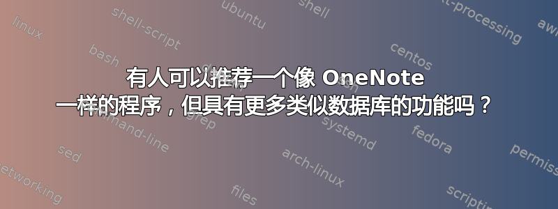 有人可以推荐一个像 OneNote 一样的程序，但具有更多类似数据库的功能吗？