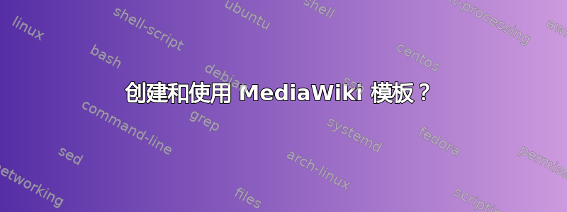 创建和使用 MediaWiki 模板？