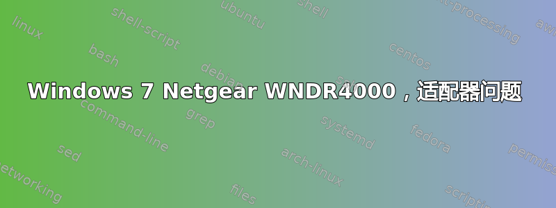 Windows 7 Netgear WNDR4000，适配器问题