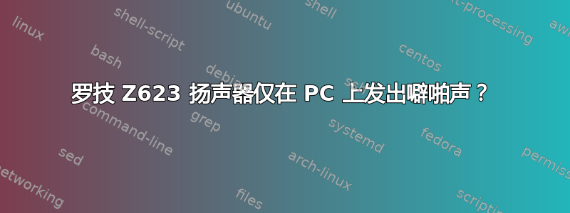 罗技 Z623 扬声器仅在 PC 上发出噼啪声？