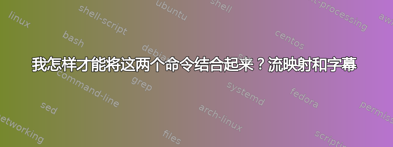 我怎样才能将这两个命令结合起来？流映射和字幕