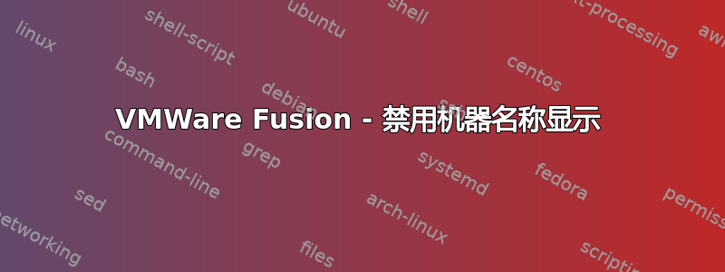 VMWare Fusion - 禁用机器名称显示