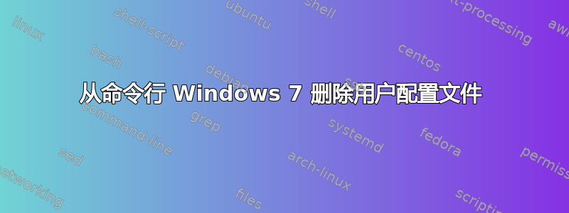 从命令行 Windows 7 删除用户配置文件