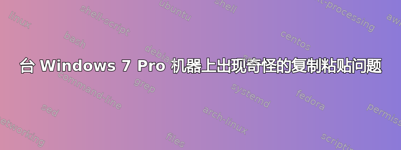 3 台 Windows 7 Pro 机器上出现奇怪的复制粘贴问题