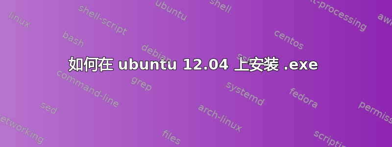 如何在 ubuntu 12.04 上安装 .exe