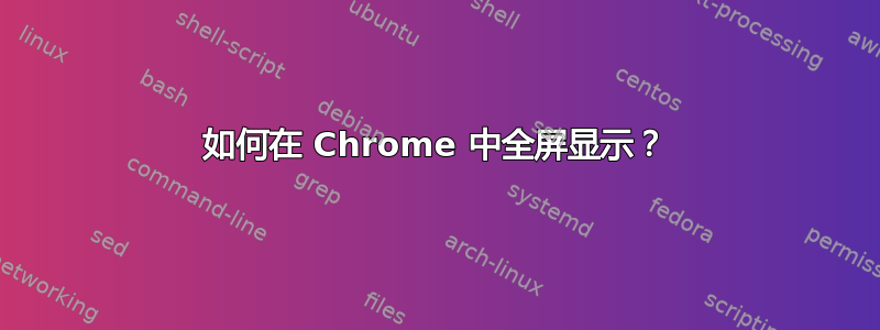 如何在 Chrome 中全屏显示？