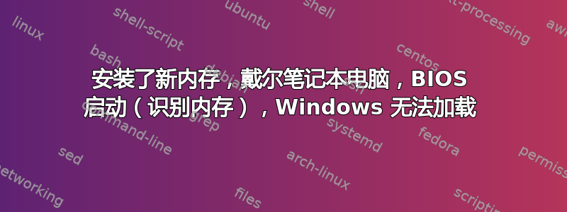 安装了新内存，戴尔笔记本电脑，BIOS 启动（识别内存），Windows 无法加载