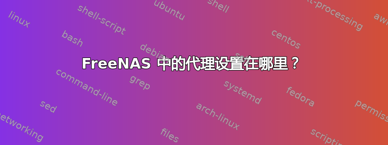 FreeNAS 中的代理设置在哪里？