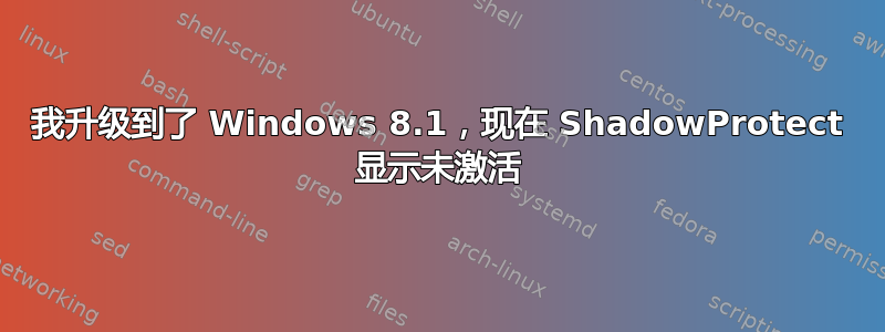 我升级到了 Windows 8.1，现在 ShadowProtect 显示未激活