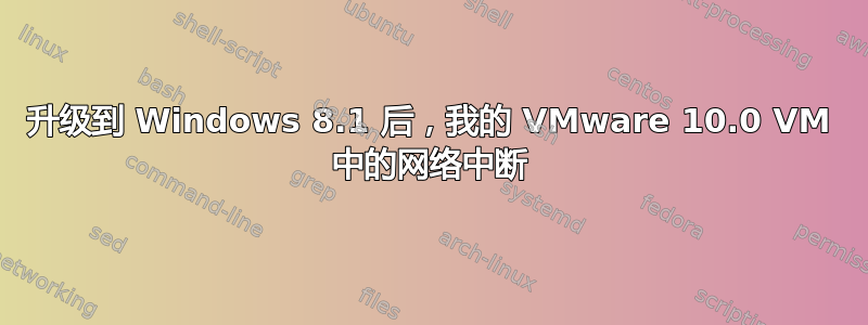 升级到 Windows 8.1 后，我的 VMware 10.0 VM 中的网络中断