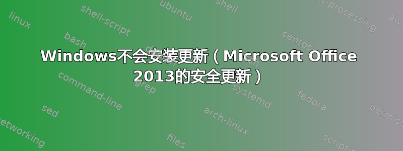 Windows不会安装更新（Microsoft Office 2013的安全更新）