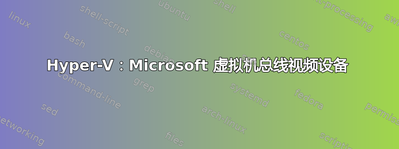 Hyper-V：Microsoft 虚拟机总线视频设备