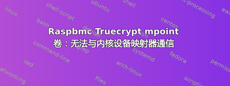 Raspbmc Truecrypt mpoint 卷：无法与内核设备映射器通信