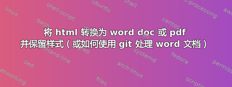 将 html 转换为 word doc 或 pdf 并保留样式（或如何使用 git 处理 word 文档）