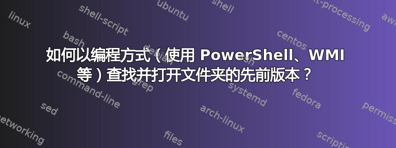 如何以编程方式（使用 PowerShell、WMI 等）查找并打开文件夹的先前版本？