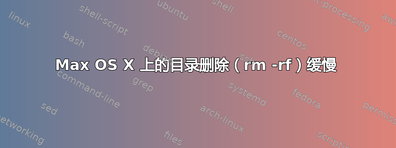 Max OS X 上的目录删除（rm -rf）缓慢