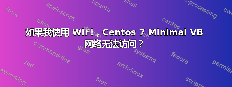 如果我使用 WiFi，Centos 7 Minimal VB 网络无法访问？