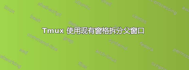 Tmux 使用现有窗格拆分父窗口