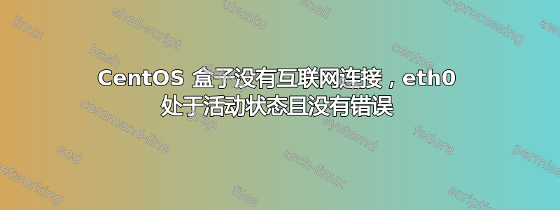 CentOS 盒子没有互联网连接，eth0 处于活动状态且没有错误