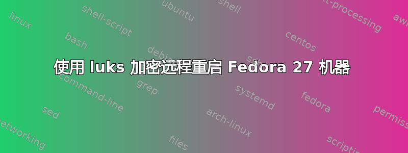 使用 luks 加密远程重启 Fedora 27 机器