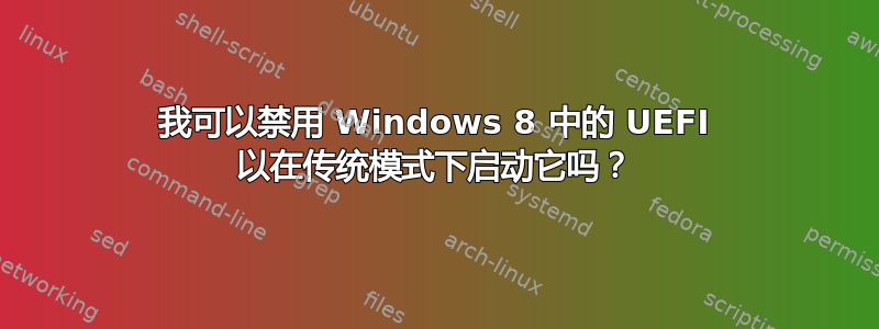 我可以禁用 Windows 8 中的 UEFI 以在传统模式下启动它吗？