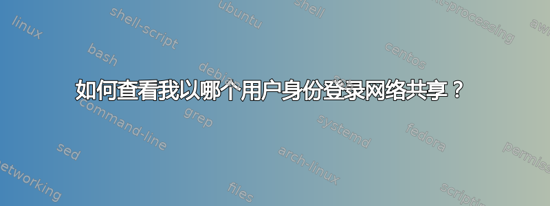 如何查看我以哪个用户身份登录网络共享？