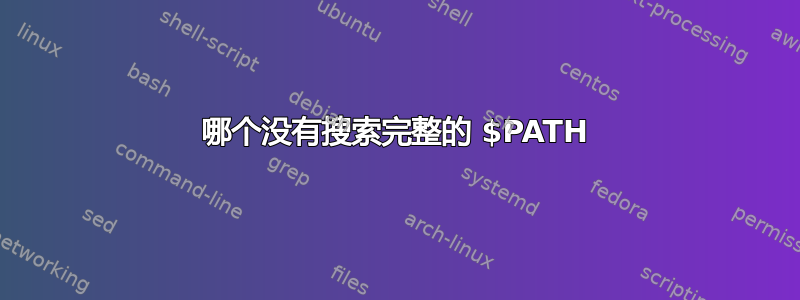 哪个没有搜索完整的 $PATH