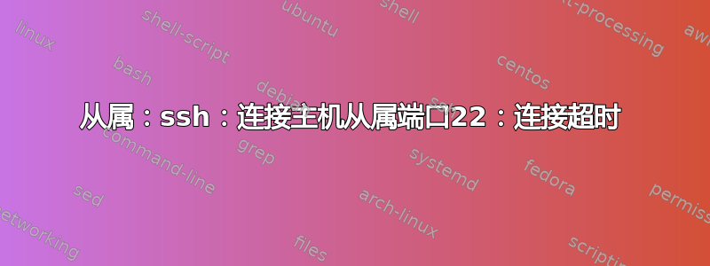 从属：ssh：连接主机从属端口22：连接超时