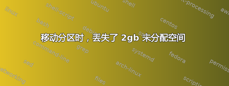 移动分区时，丢失了 2gb 未分配空间