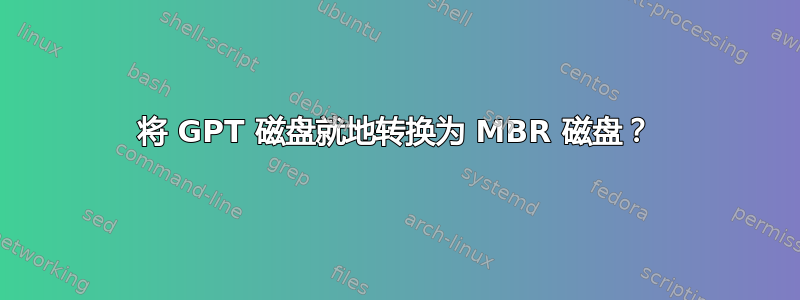 将 GPT 磁盘就地转换为 MBR 磁盘？