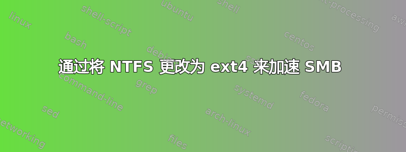 通过将 NTFS 更改为 ext4 来加速 SMB