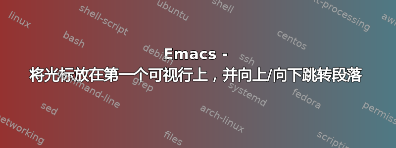 Emacs - 将光标放在第一个可视行上，并向上/向下跳转段落