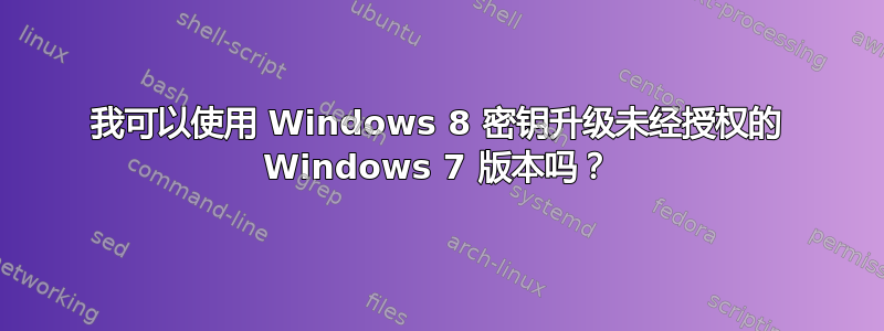 我可以使用 Windows 8 密钥升级未经授权的 Windows 7 版本吗？