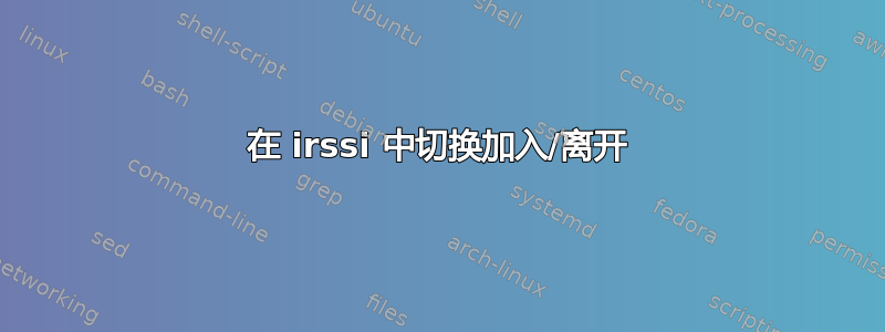 在 irssi 中切换加入/离开