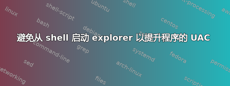 避免从 shell 启动 explorer 以提升程序的 UAC