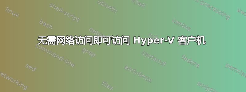 无需网络访问即可访问 Hyper-V 客户机