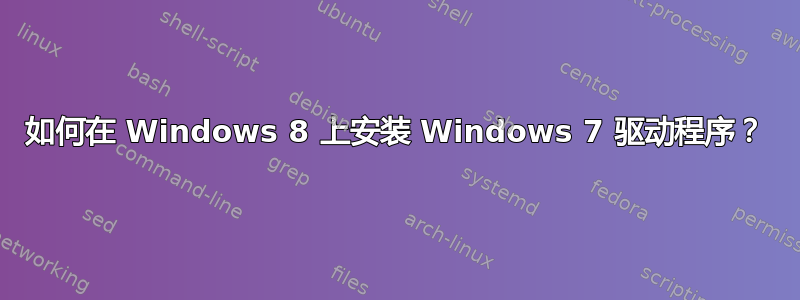 如何在 Windows 8 上安装 Windows 7 驱动程序？