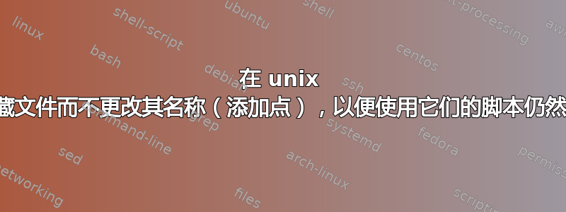 在 unix 中隐藏文件而不更改其名称（添加点），以便使用它们的脚本仍然有效