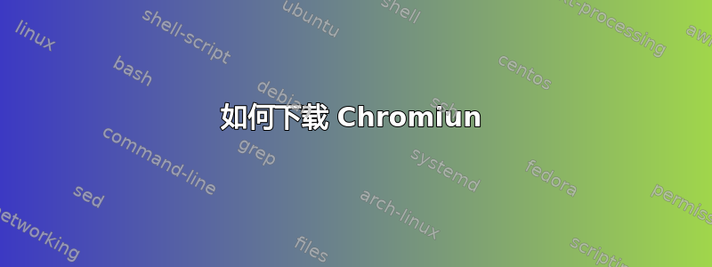 如何下载 Chromiun