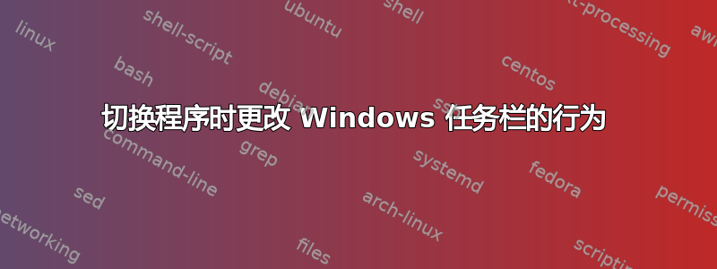 切换程序时更改 Windows 任务栏的行为