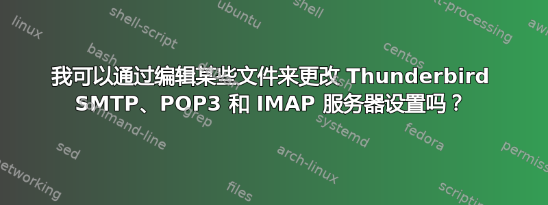 我可以通过编辑某些文件来更改 Thunderbird SMTP、POP3 和 IMAP 服务器设置吗？