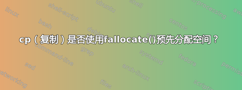 cp（复制）是否使用fallocate()预先分配空间？