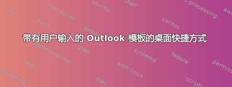 带有用户输入的 Outlook 模板的桌面快捷方式