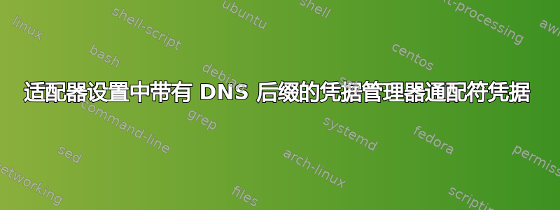 适配器设置中带有 DNS 后缀的凭据管理器通配符凭据