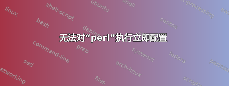 无法对“perl”执行立即配置