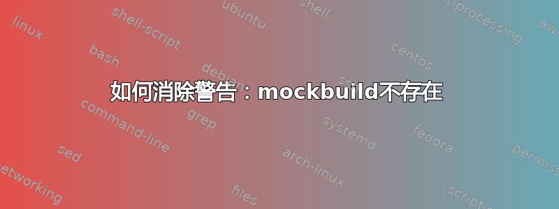 如何消除警告：mockbuild不存在