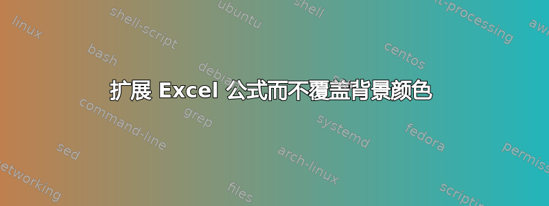 扩展 Excel 公式而不覆盖背景颜色