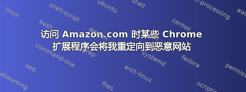 访问 Amazon.com 时某些 Chrome 扩展程序会将我重定向到恶意网站