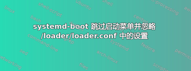 systemd-boot 跳过启动菜单并忽略 /loader/loader.conf 中的设置