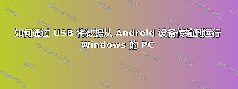 如何通过 USB 将数据从 Android 设备传输到运行 Windows 的 PC